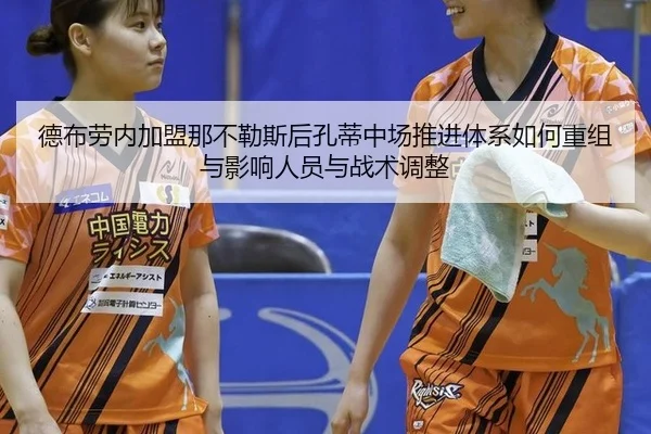 德布劳内加盟那不勒斯后孔蒂中场推进体系如何重组与影响人员与战术调整