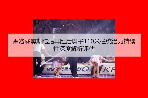 霍洛威奥斯陆站再胜后男子110米栏统治力持续性深度解析评估