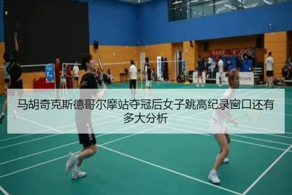 马胡奇克斯德哥尔摩站夺冠后女子跳高纪录窗口还有多大分析