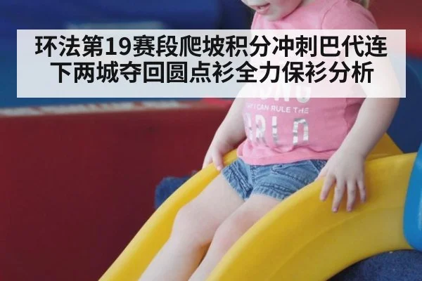 环法第19赛段爬坡积分冲刺巴代连下两城夺回圆点衫全力保衫分析