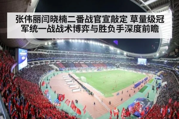 张伟丽闫晓楠二番战官宣敲定 草量级冠军统一战战术博弈与胜负手深度前瞻