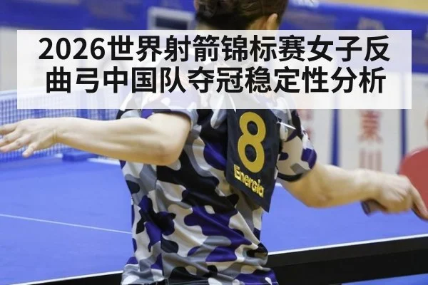 2026世界射箭锦标赛女子反曲弓中国队夺冠稳定性分析